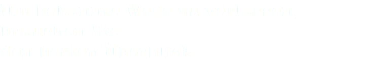 Um bekannte Wege zu verlassen, brauchen Sie den besten Überblick.
